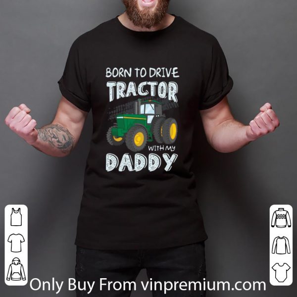 Great Born To Drive Tractor With My Daddy shirt