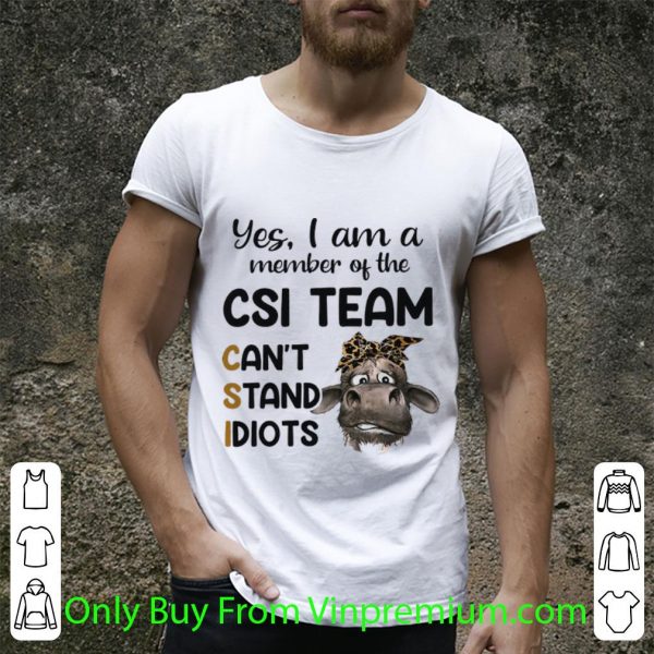 Nice Heifer Yes I Am A Member Of The Csi Team Can't Stand Idiots shirt