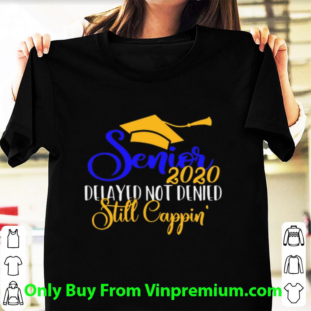 Great Senior 2020 Delayed Not Denied Still Cappin' shirt