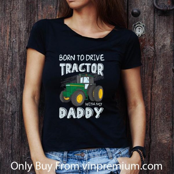 Great Born To Drive Tractor With My Daddy shirt