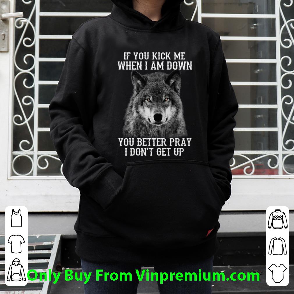 7a7013df official wolf if you kick me when i am down you better pray i don t get up shirt 4 - Official Wolf If You Kick Me When I Am Down You Better Pray I Don't Get Up shirt