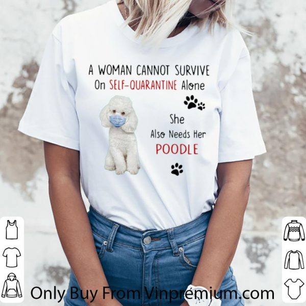 Awesome A Woman Cannot Survive On Self Quarantine Alone Poodle shirt