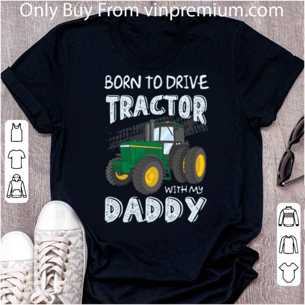 Great Born To Drive Tractor With My Daddy shirt