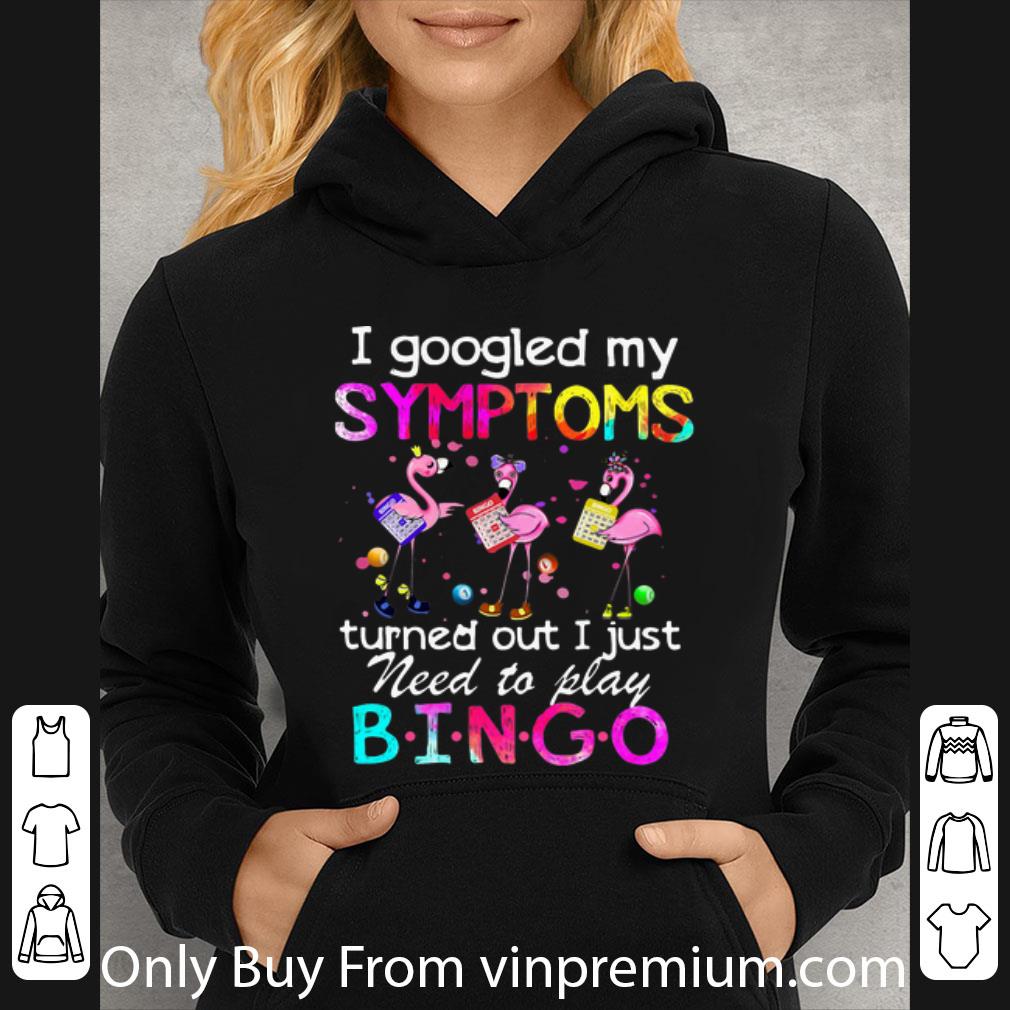 Nice Flamingos I Googled My Symptoms Turned Out I Just Need To Play Bingo shirt 4 - Nice Flamingos I Googled My Symptoms Turned Out I Just Need To Play Bingo shirt