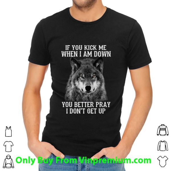 Official Wolf If You Kick Me When I Am Down You Better Pray I Don't Get Up shirt