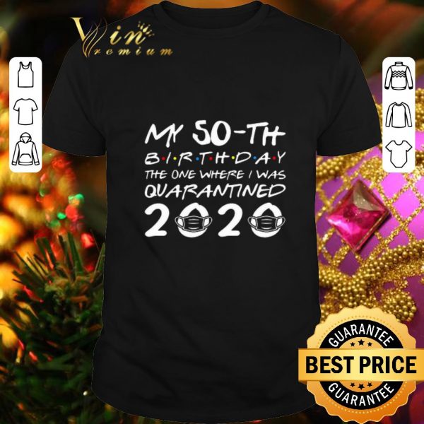 Original My 50th birthday the one where i was quarantined 2020 Covid-19 shirt