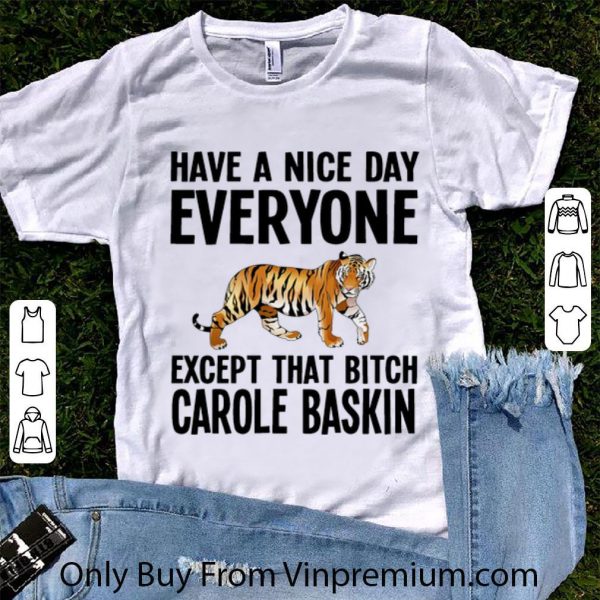 Official Tiger Have A Nice Day Everyone Except That Bitch Carole Baskin shirt