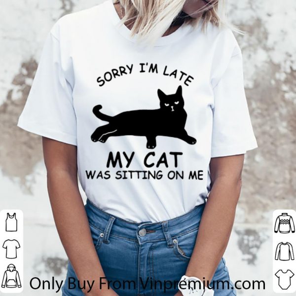 Awesome Sorry I’m Late My Cat Was Sitting On Me Cat Lovers shirt