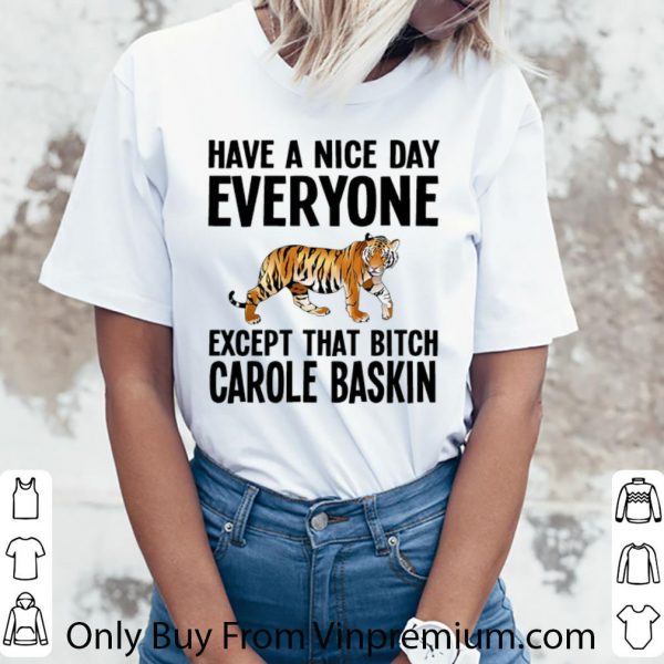 Official Tiger Have A Nice Day Everyone Except That Bitch Carole Baskin shirt