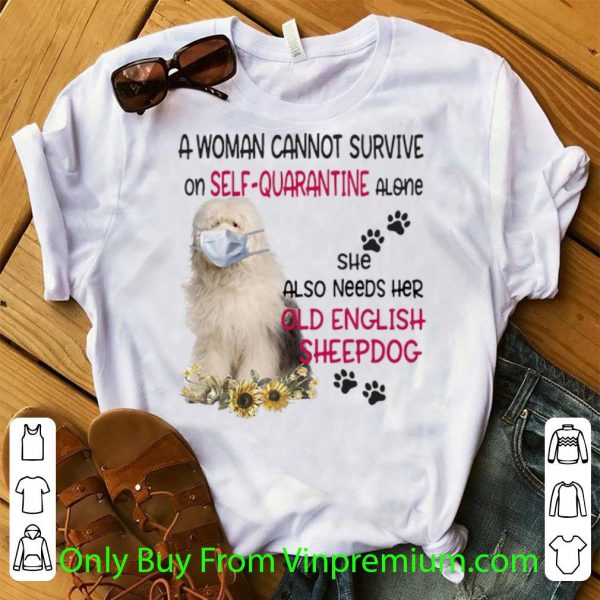 Pretty A Woman Cannot Survive On Self-quarantine Alone Old English Sheepdog shirt
