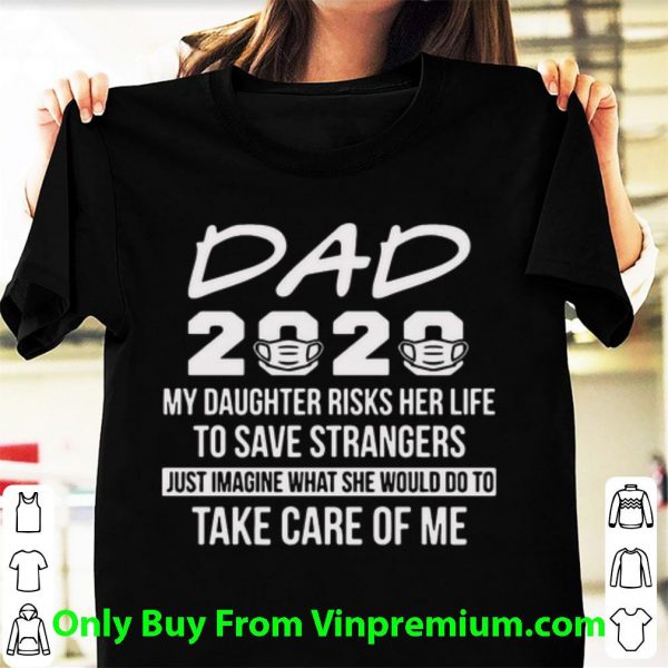 Great Dad 2020 My Daughter Risks Her Life To Save Strangers shirt