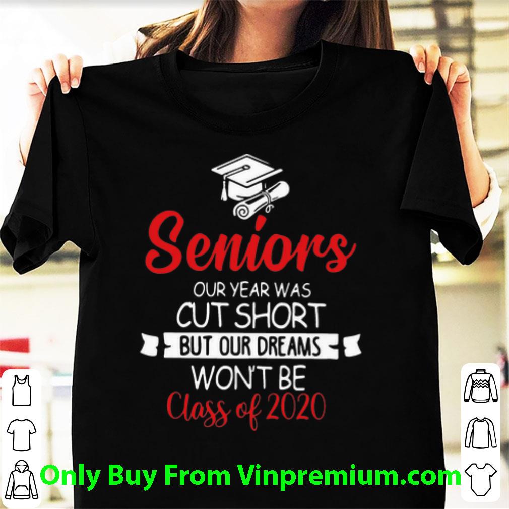 Premium Seniors Our Year Was Cut Short But Our Dreams Won’t Be Class Of 2020 shirt