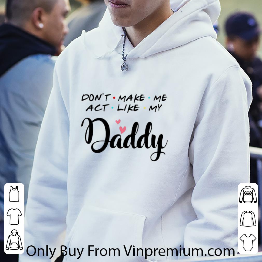 c227fb49 premium don t make me act like my daddy father s day shirt 4 - Premium Don't Make Me Act Like My Daddy Father's Day shirt