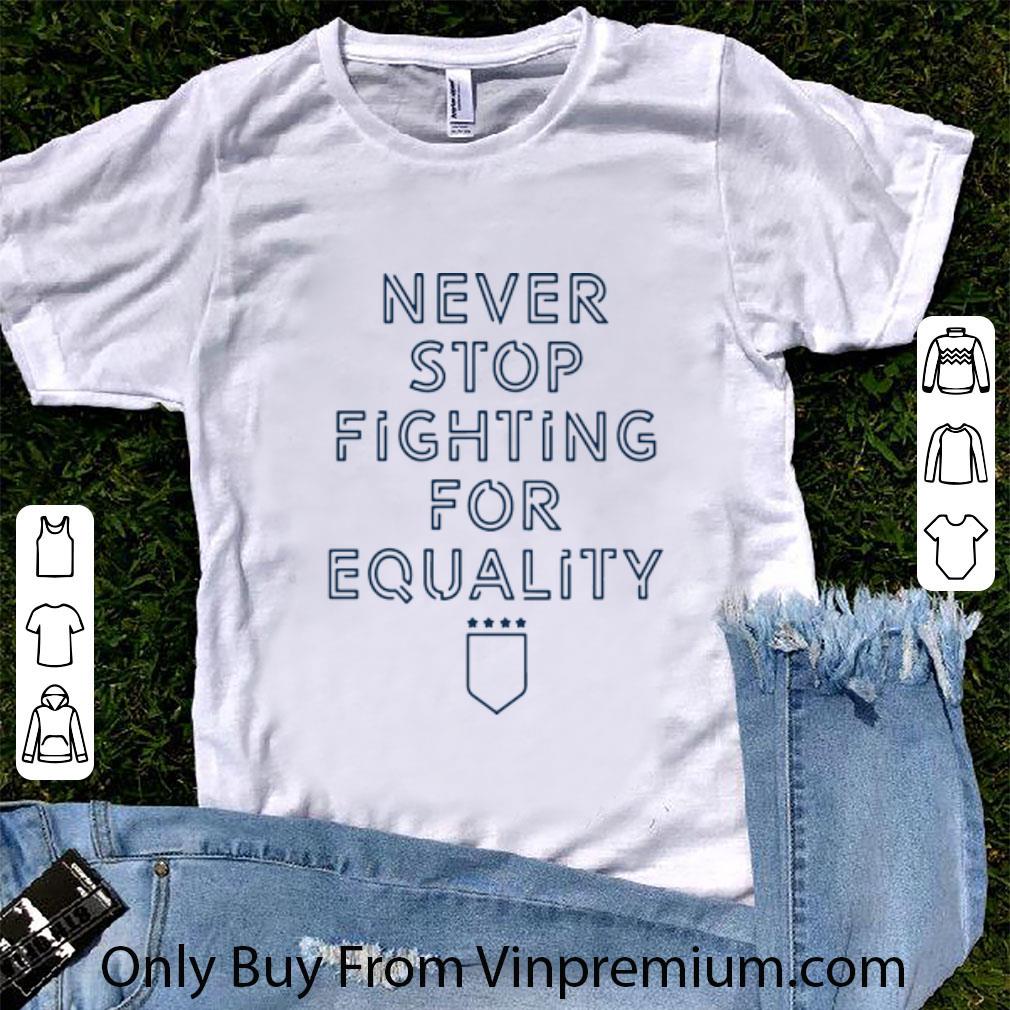 Awesome Never Stop Fighting For Equality shirt