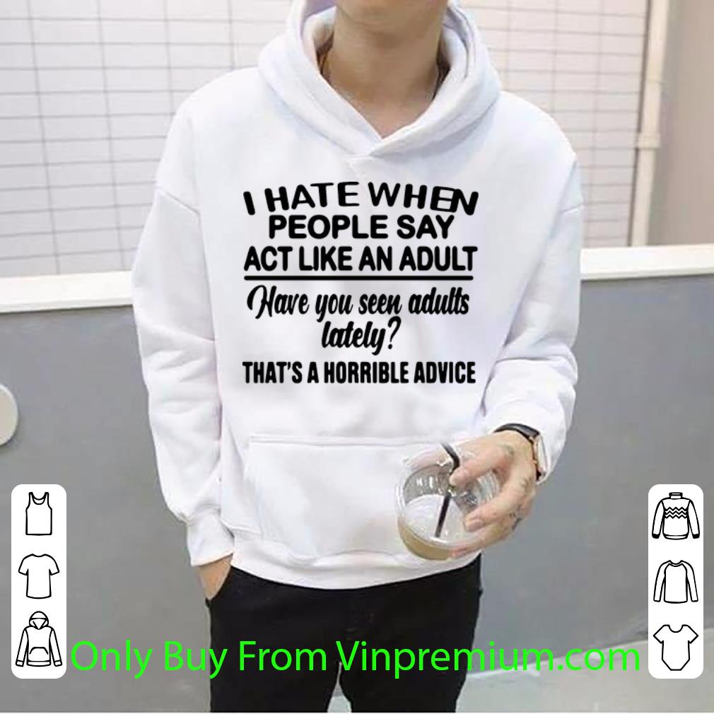 a8c5bad5 original i hate when people say act like an adult have you seen adults lately shirt 4 - Original I Hate When People Say Act Like An Adult Have You Seen Adults Lately shirt
