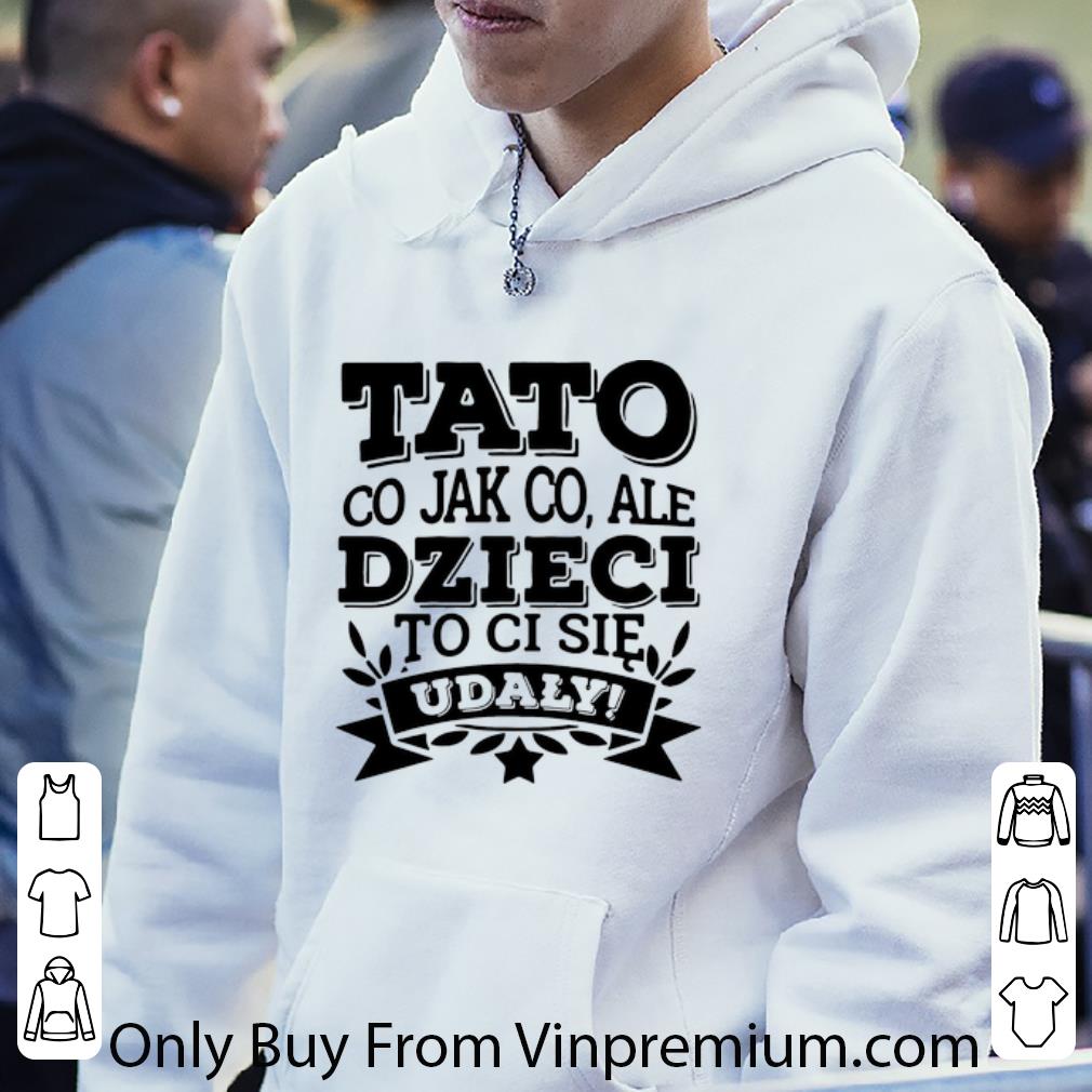 ee21fa86 official tato co jak co ale dzieci to ci sie udaly shirt 4 - Official Tato Co Jak Co Ale Dzieci To Ci Sie Udaly shirt
