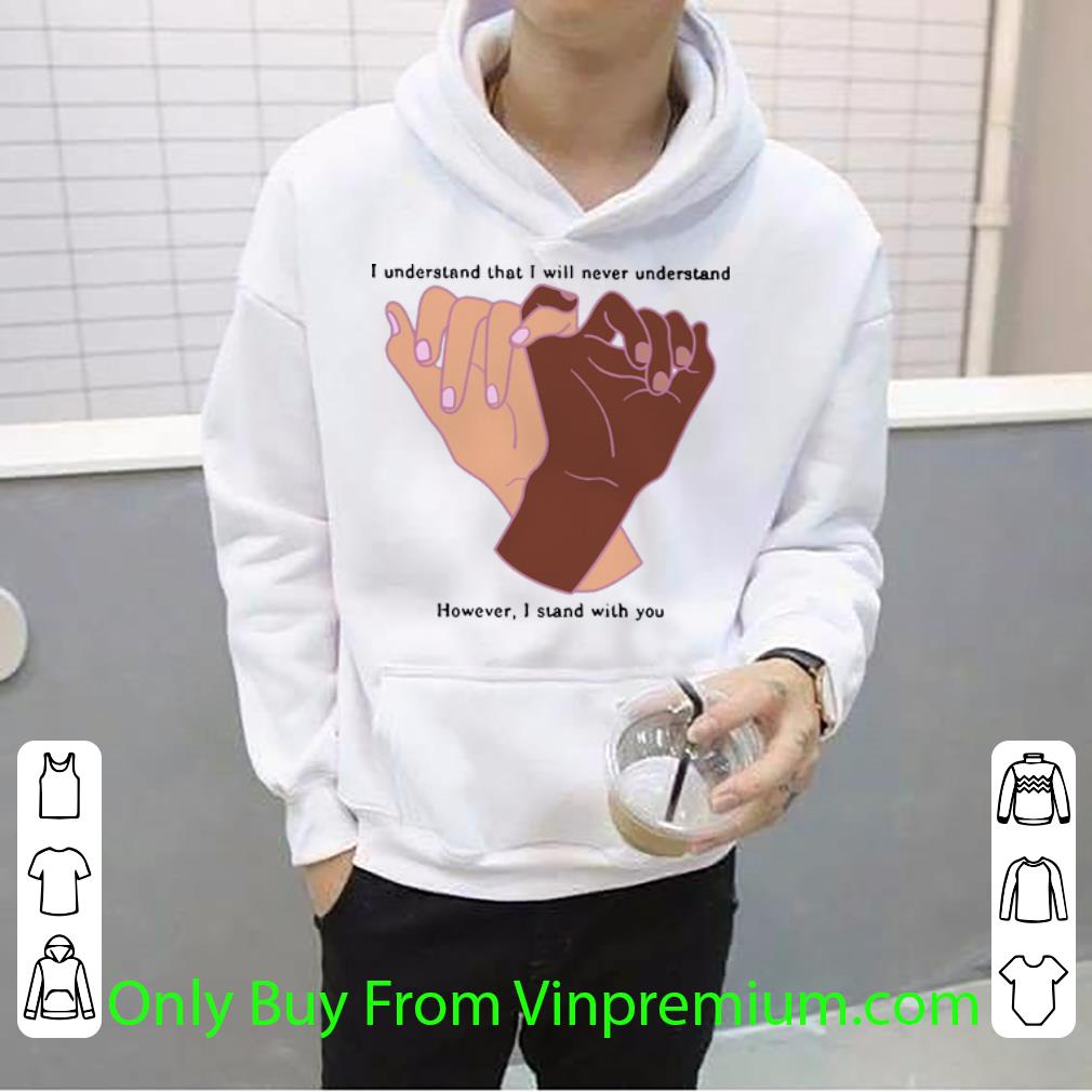 feb2f051 great i understand that i will never understand however i stand with you shirt 4 - Great I Understand That I Will Never Understand However I Stand With You shirt