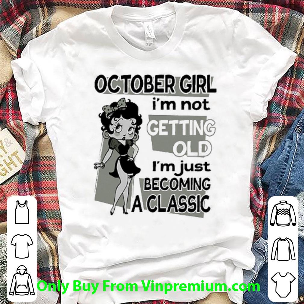 Pretty Betty Boop October Girl I'm Not Getting Old I'm Just Becoming A Classic shirt