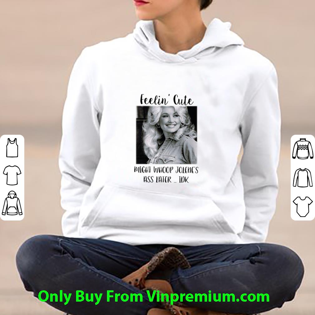 2fb6db73 hot dolly parton feelin cute might whoop jolene s ass later idk shirt 4 - Hot Dolly Parton Feelin' Cute Might Whoop Jolene's Ass Later Idk shirt