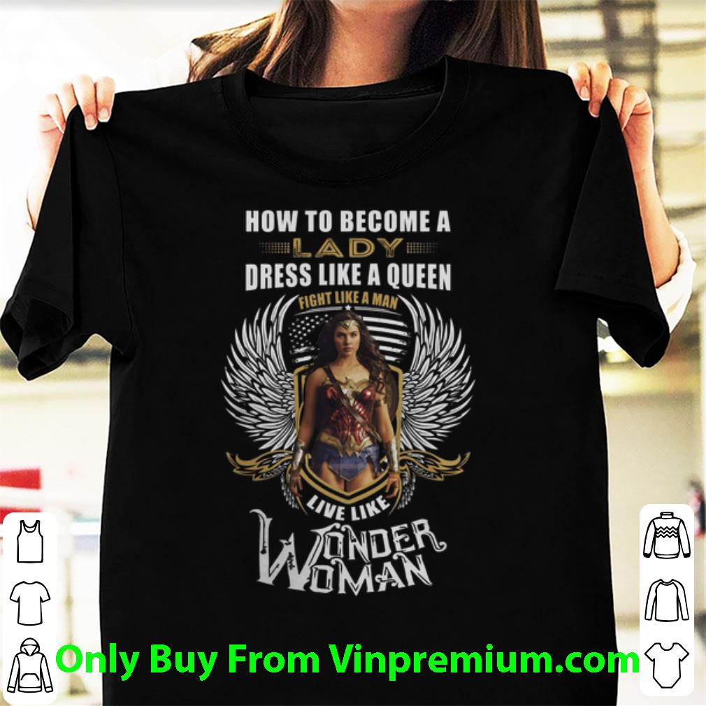 Pretty How To Become A Lady Dress Like A Queen Fight Like Wonder Woman shirt