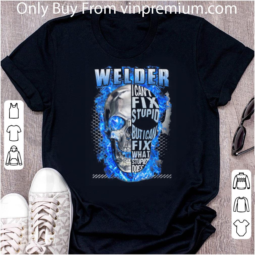 Great Skull Welder I Can't Fix Stupid But I Can Fix What Stupid Does shirt