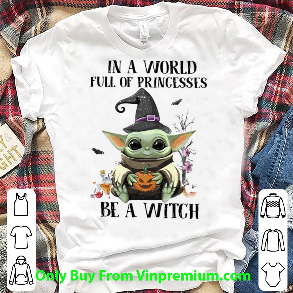 Awesome Baby Yoda Pumpkin In A World Full Of Princesses Be A Witch Halloween shirt