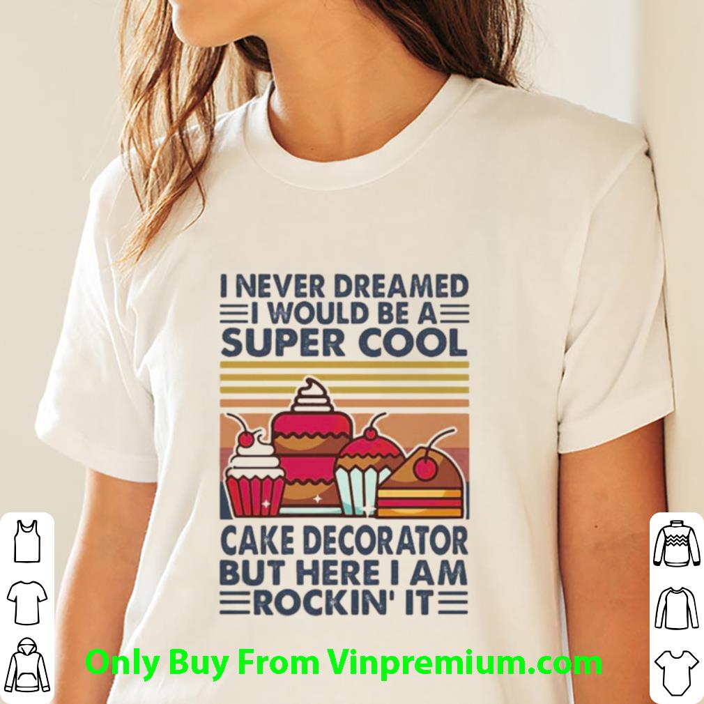 Great Vintage I Never Dreamed I Would Be A Super Sexy Cake Decorator shirt