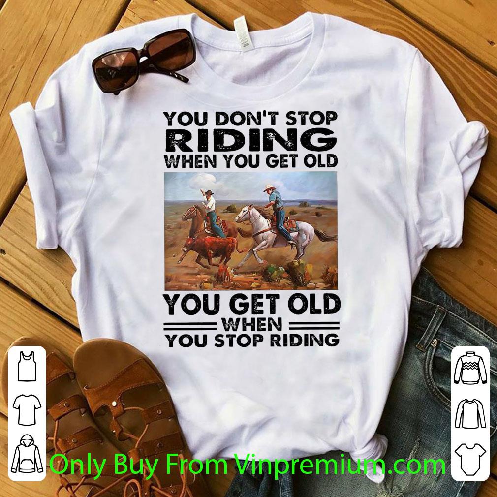 Nice You Don’t Stop Riding When You Get Old You Get Old When You Stop Riding shirt