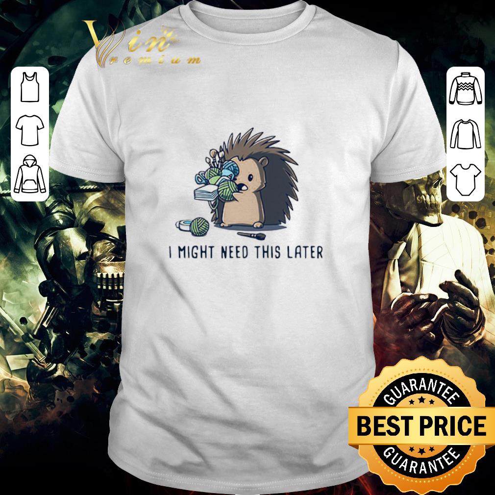 Hot Hedgehog I Might Need This Later shirt