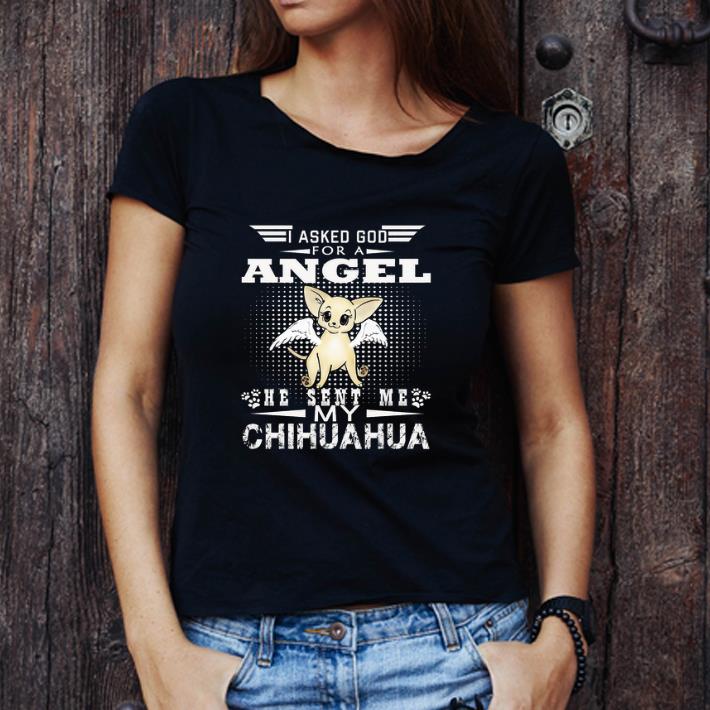 Awesome I Asked God For A Angel He Sent Me My Chihuahua shirt