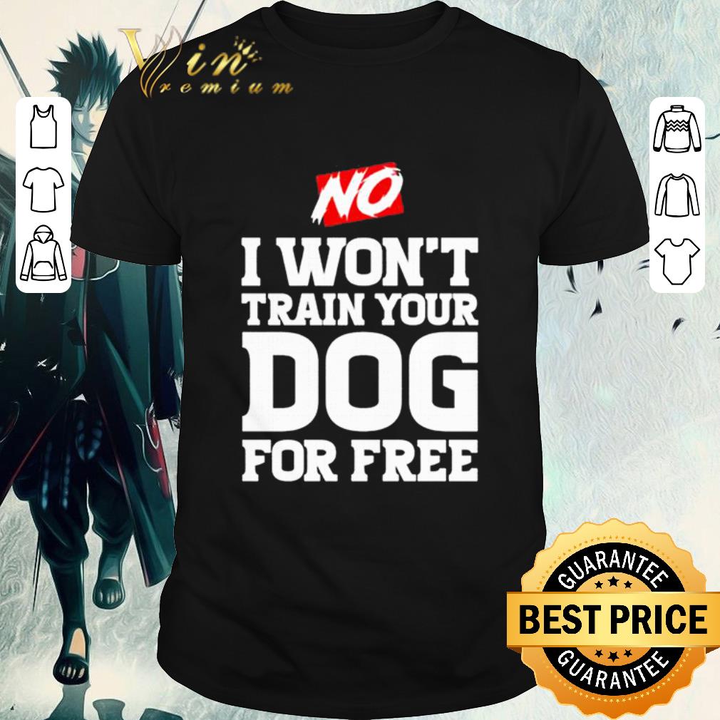 Hot No I won’t train your Dog for free shirt