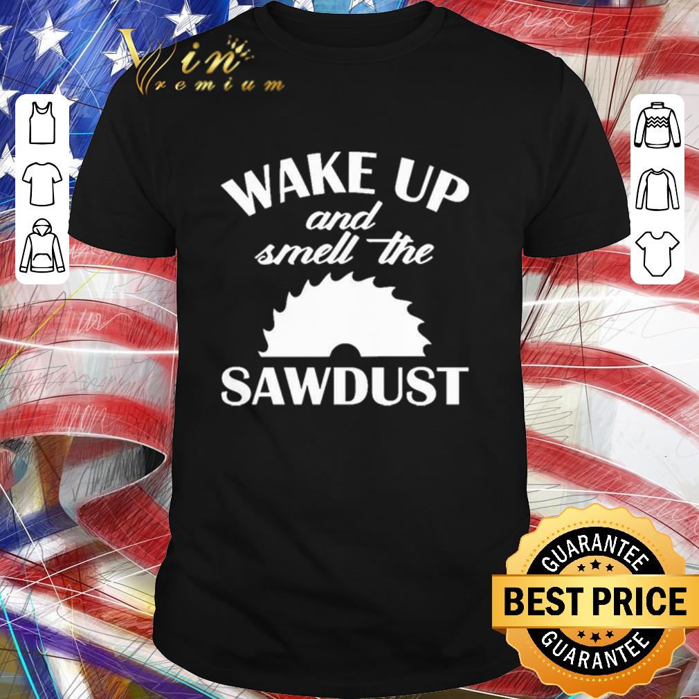 Hot Wake Up And Smell The Sawdust Dad Woodworking Father’s Day shirt