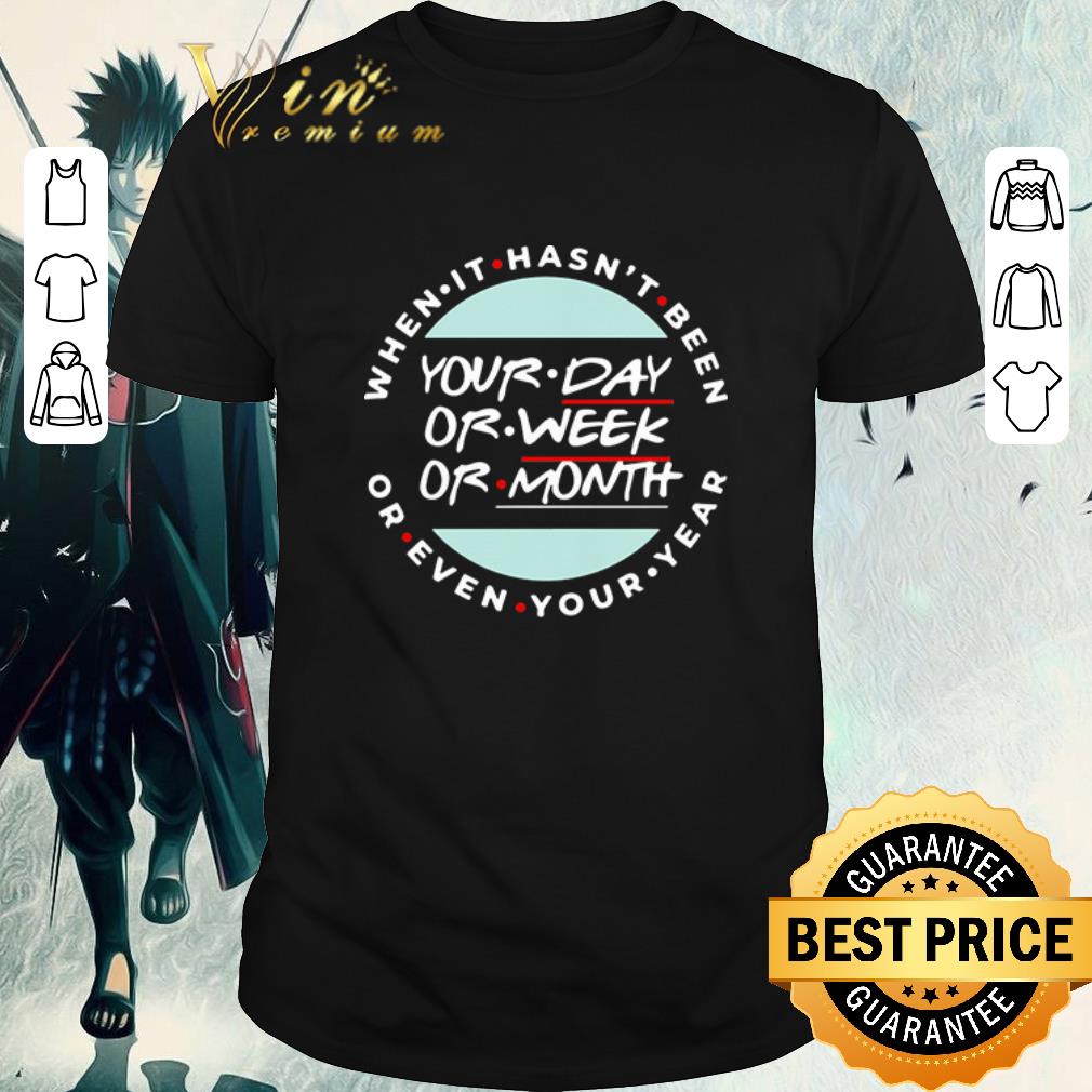 Funny When it hasn’t been your day or week or month or even your year shirt