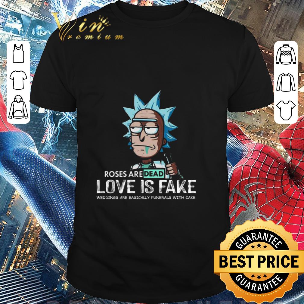 Original Rick Sanchez Roses Are Dead Love Is Fake Weddings Are Basically Funerals With Cake shirt