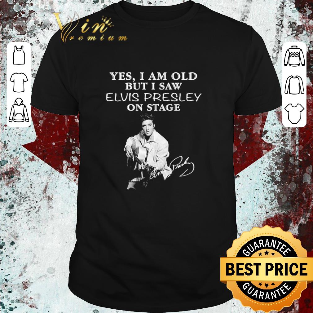 Top Funny Yes I am old but I saw Elvis Presley on stage signature shirt