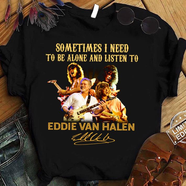 Awesome Eddie Van Halen Sometimes I Need To Be Alone And Listen Signed shirt