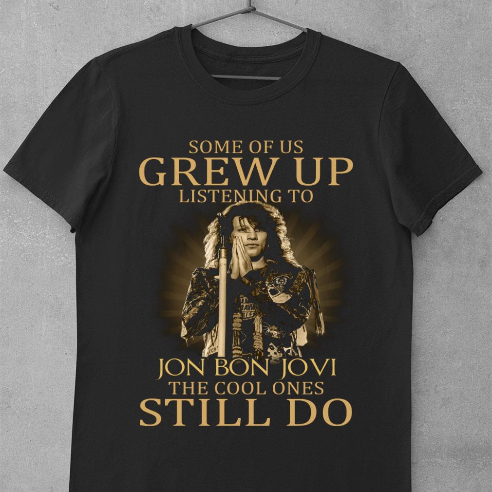 Awesome Some Of Us Grew Up Listening To Jon Bon Jovi The Cool Ones Still Do shirt