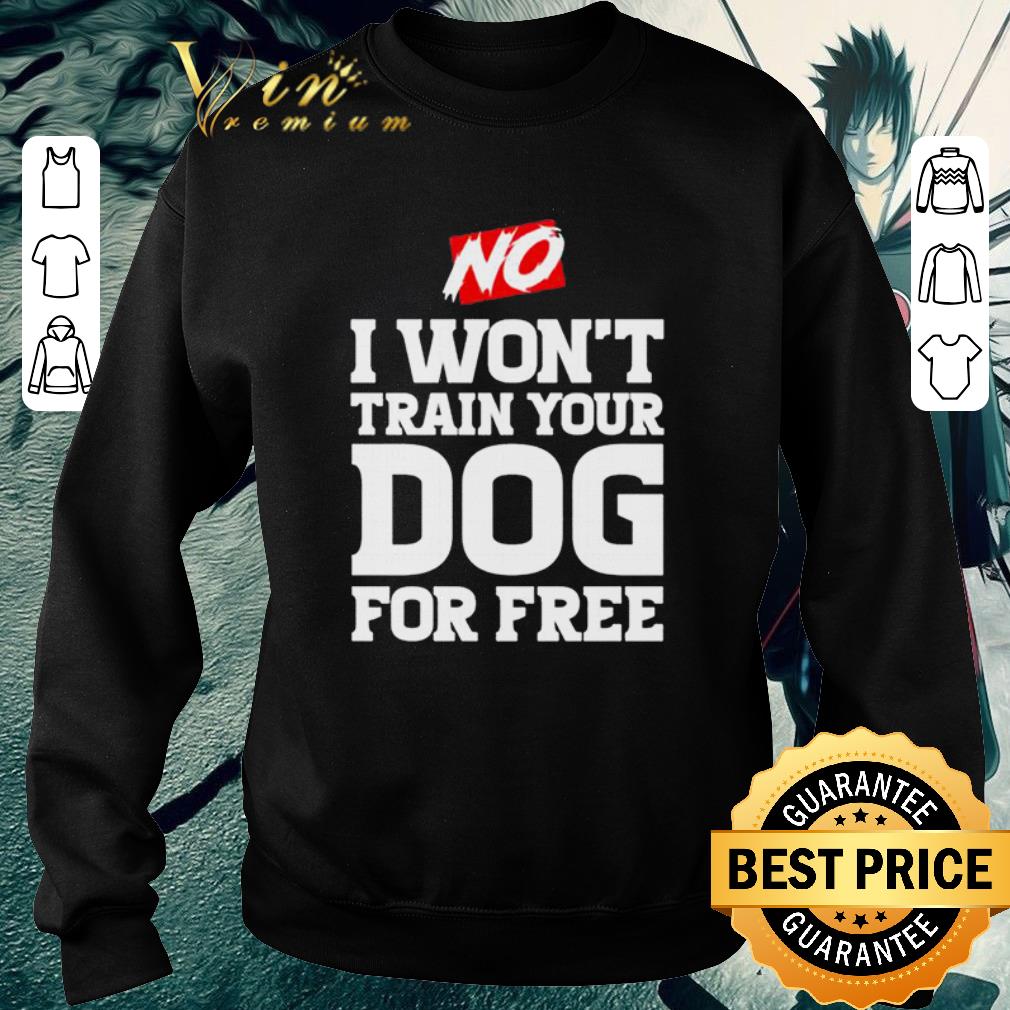Original No I won’t train your Dog for free shirt f2d753b2 original no i won t train your dog for free shirt 4 - Original No I won’t train your Dog for free shirt