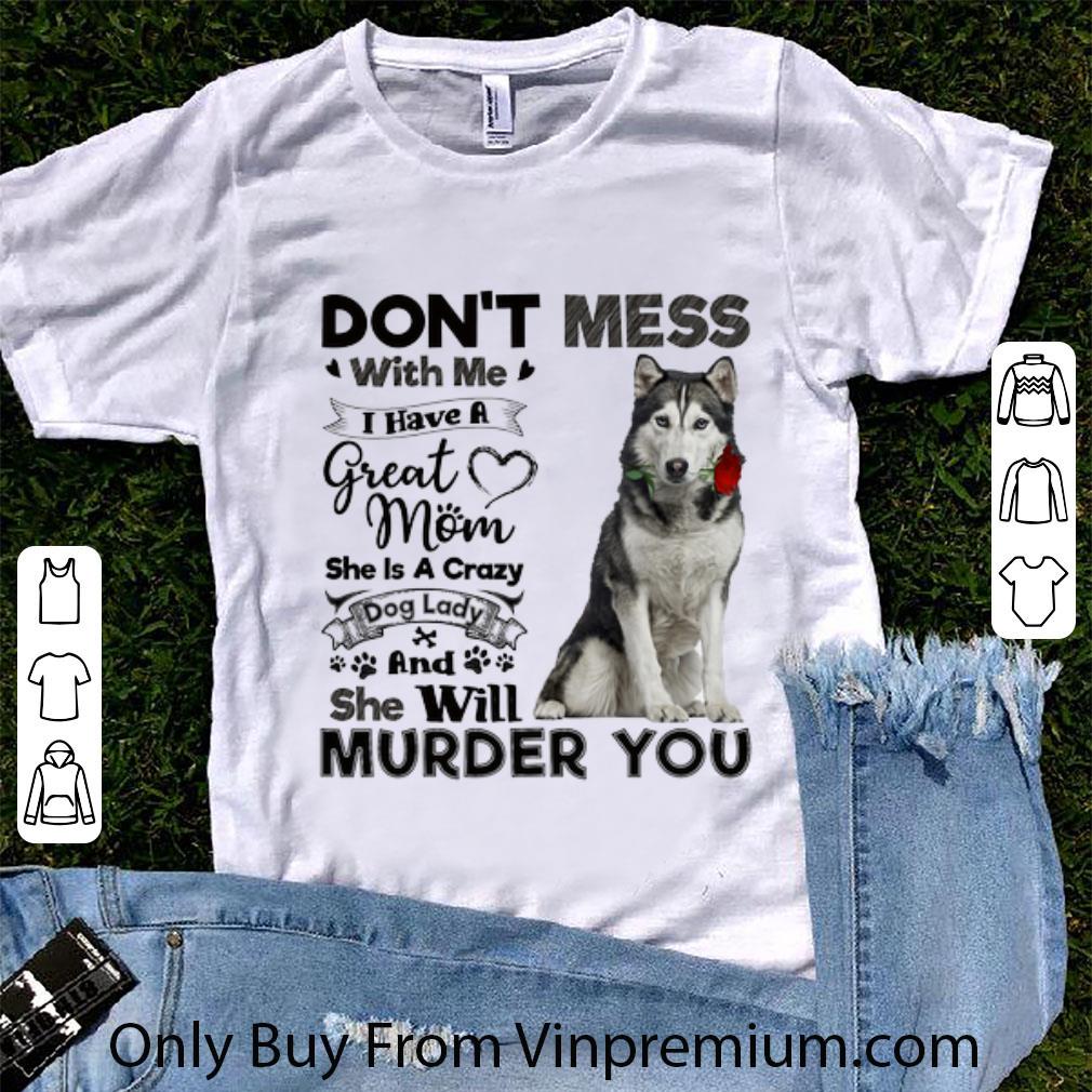 Awesome Husky dog don't mess with me i have a great mom a crazy dog lady shirt