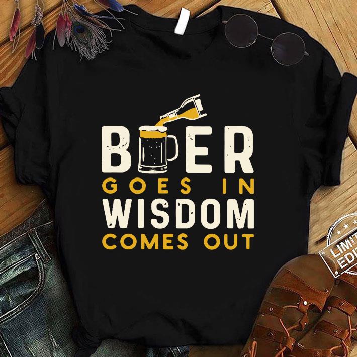 Funny Beer Goes In Wisdom Comes Out shirt