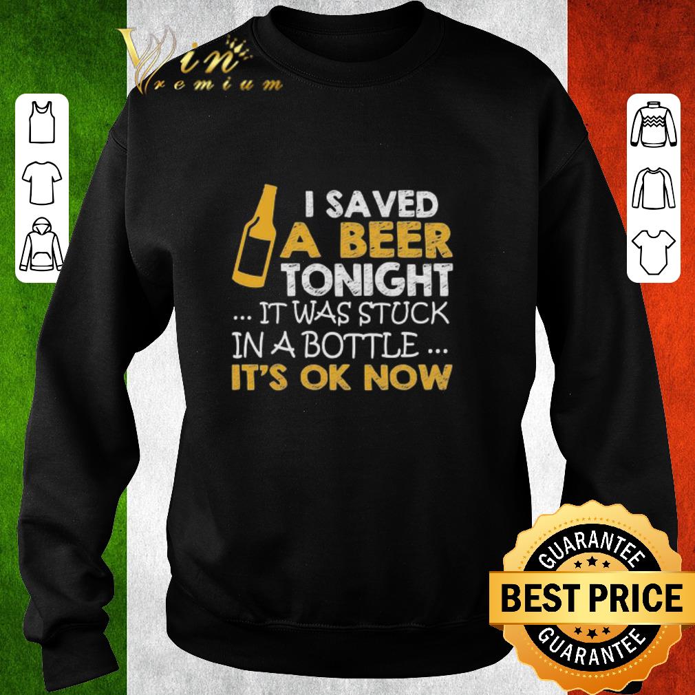 6df9e8f5 premium i saved a beer tonight it was stuck in a bottle it s ok now shirt 4 - Premium I saved a Beer tonight it was stuck in a bottle It’s ok Now shirt