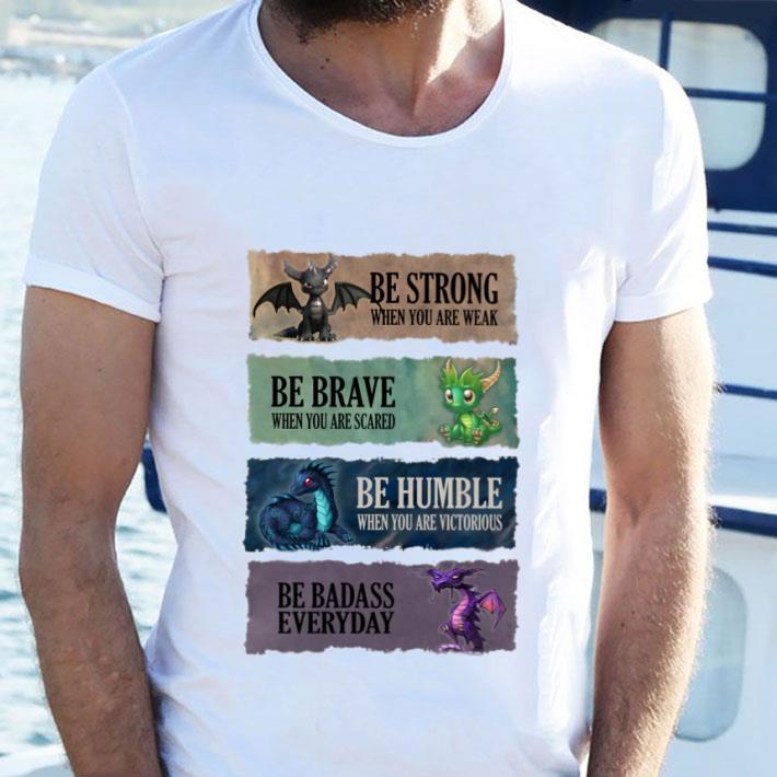 Funny Dragons be strong be brave be humble be badass everyday shirt Dragons be strong be brave be humble be badass everyday shirt 2 - Funny Dragons be strong be brave be humble be badass everyday shirt