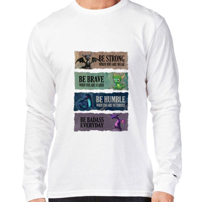 Funny Dragons be strong be brave be humble be badass everyday shirt Dragons be strong be brave be humble be badass everyday shirt 3 - Funny Dragons be strong be brave be humble be badass everyday shirt