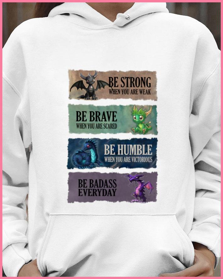 Funny Dragons be strong be brave be humble be badass everyday shirt Dragons be strong be brave be humble be badass everyday shirt 4 - Funny Dragons be strong be brave be humble be badass everyday shirt
