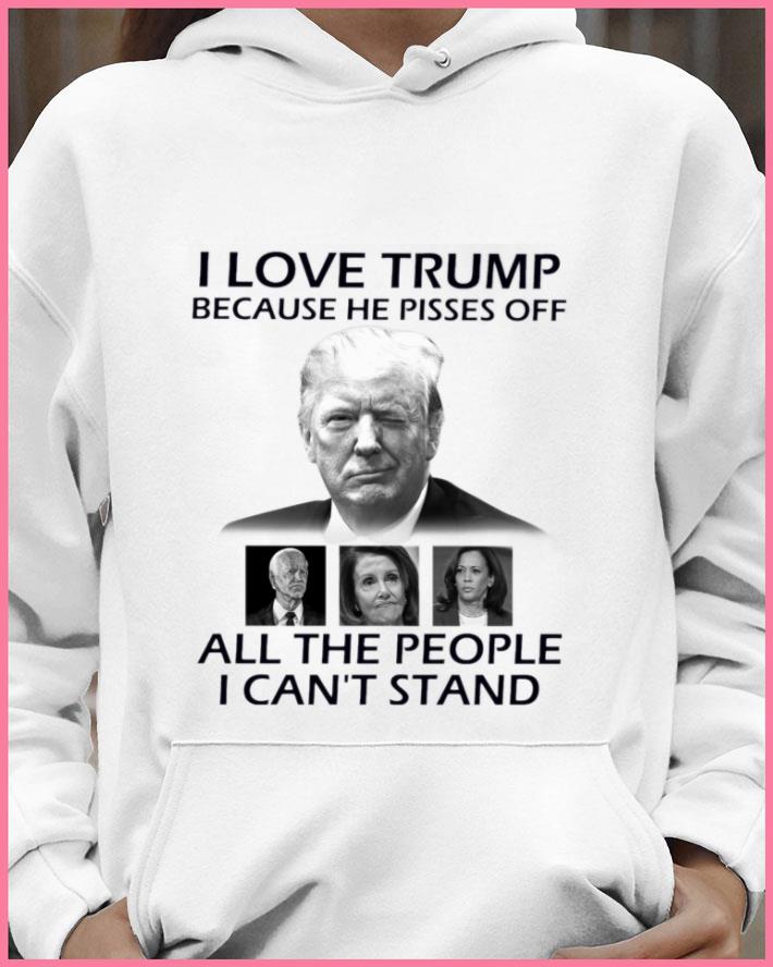 Hot I Love Trump Because He Pisses Off Biden Harris Nancy Pelosi All The People I Can't Stand Shirt I Love Trump Because He Pisses Off Biden Harris Nancy Pelosi All The People I Can t Stand Shirt 4 - Hot I Love Trump Because He Pisses Off Biden Harris Nancy Pelosi All The People I Can't Stand Shirt