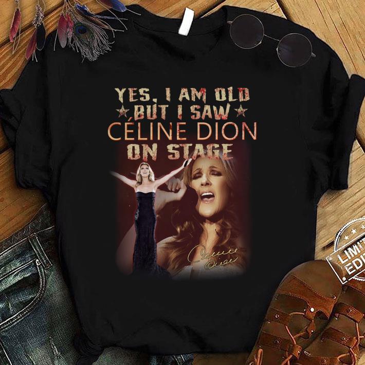 Official Yes I Am Old But I Saw Celine Dion On Stage Signature Shirt