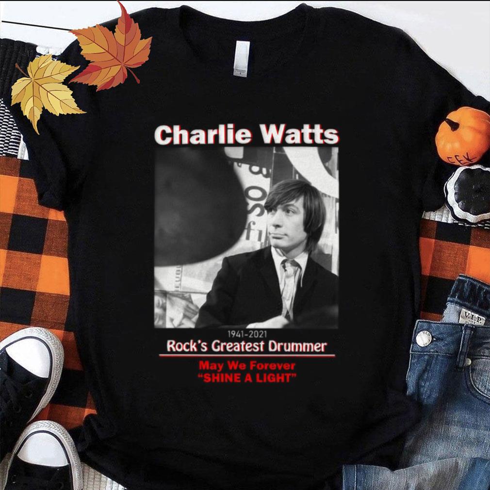 Best Charlie Watts 1941-2021 Rock's Greatest Drummer May We Forever Shine A Light Shirt