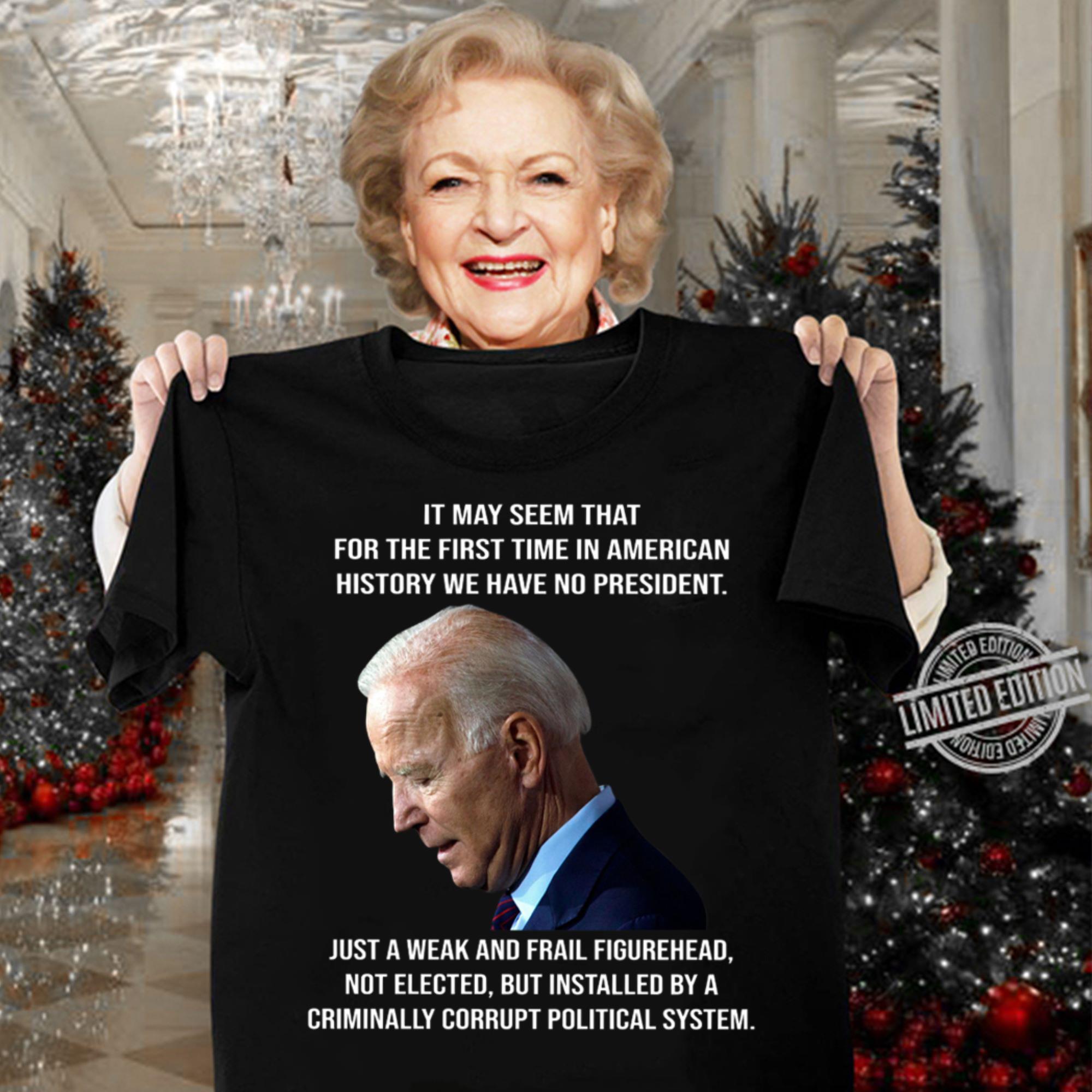 Awesome Joe Biden It May Seem That For The First Time In American History We Have No President Just A Weak And Frail Figurehead Shirt Joe Biden It May Seem That For The First Time In American History We Have No President Just A Weak And Frail Figurehead Shirt 3 - Awesome Joe Biden It May Seem That For The First Time In American History We Have No President Just A Weak And Frail Figurehead Shirt