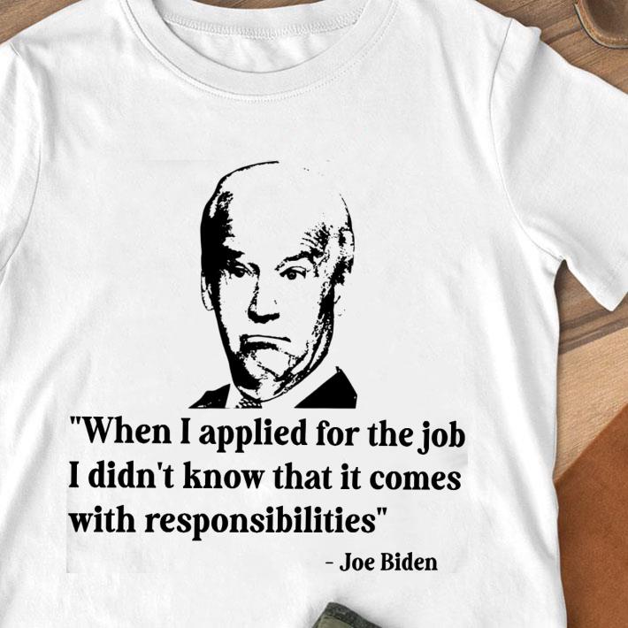 Premium Joe Biden When I Applied For The Job I Didn't Know That It Comes With Responsibilities Shirt Joe Biden When I Applied For The Job I Didn t Know That It Comes With Responsibilities Shirt 1 - Premium Joe Biden When I Applied For The Job I Didn't Know That It Comes With Responsibilities Shirt