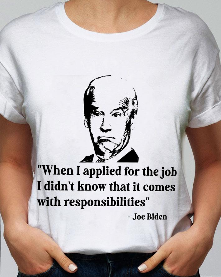 Premium Joe Biden When I Applied For The Job I Didn't Know That It Comes With Responsibilities Shirt Joe Biden When I Applied For The Job I Didn t Know That It Comes With Responsibilities Shirt 2 - Premium Joe Biden When I Applied For The Job I Didn't Know That It Comes With Responsibilities Shirt